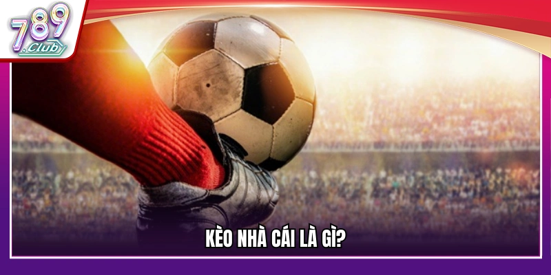 Kèo nhà cái được hiểu thế nào cá cược là gì?