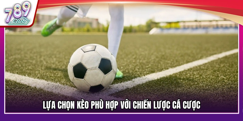 Cách chọn kèo nhà cái phù hợp với chiến lược cá cược
